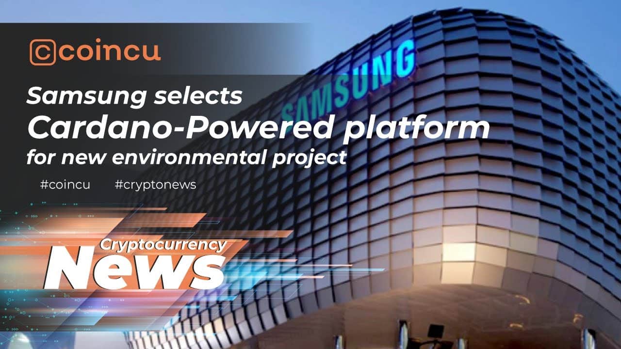 Samsung Selects Cardano Powered Platform for New Environmental Project | 06 Jan 2022 | Crypto News